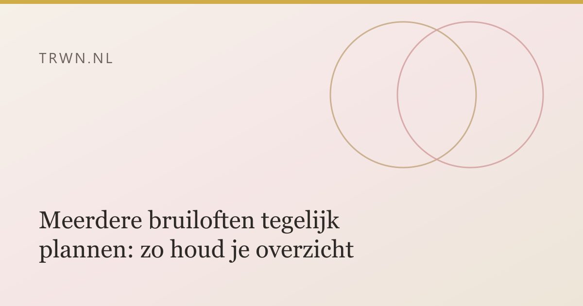 Meerdere bruiloften tegelijk plannen: zo houd je overzicht — trwn blog