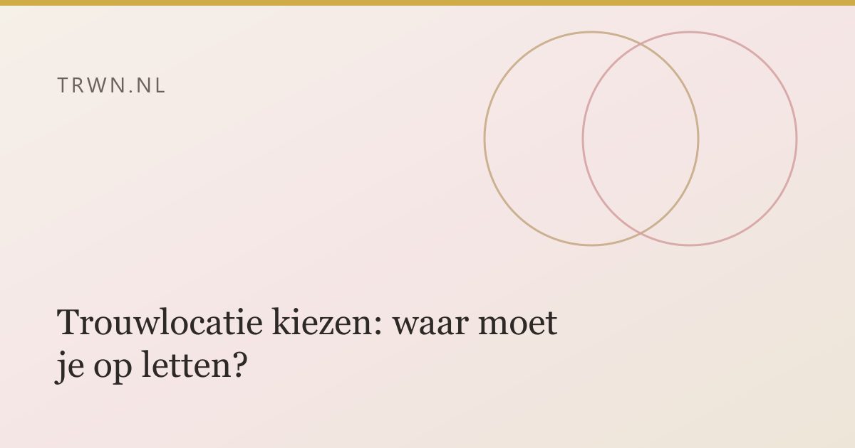 Trouwlocatie kiezen: waar moet je op letten? — trwn blog